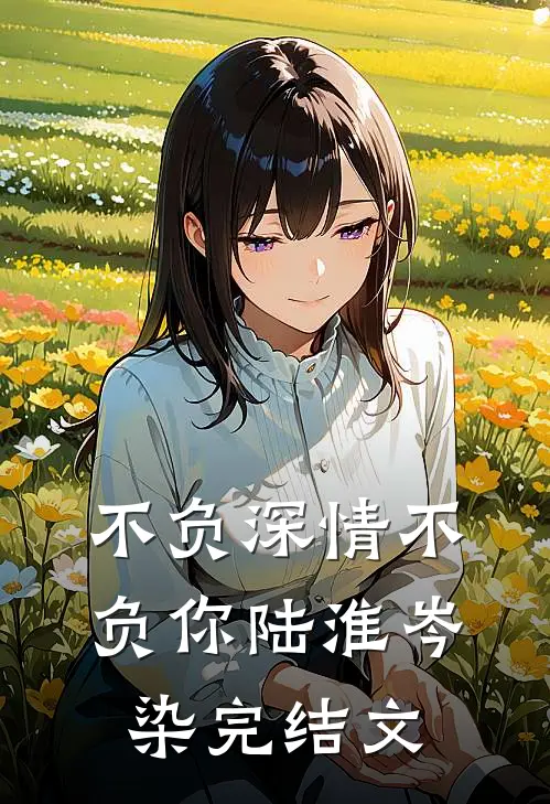 不负深情不负你陆淮岑染完结文