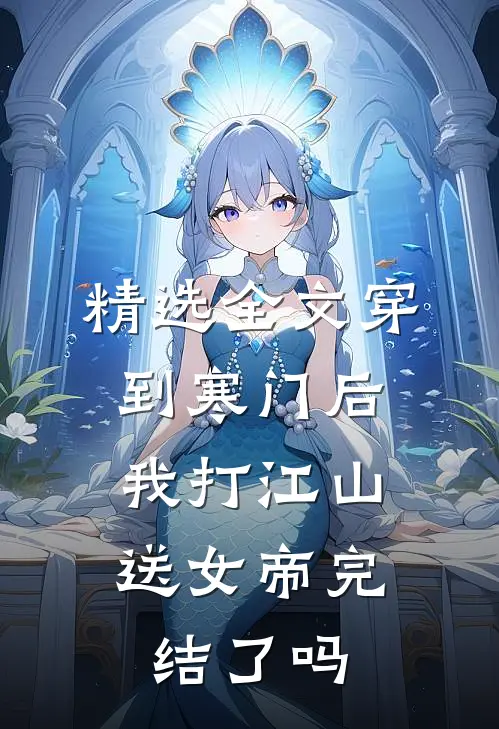 精选全文穿到寒门后,我打江山送女帝完结了吗