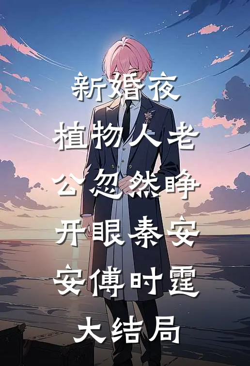 新婚夜，植物人老公忽然睁开眼秦安安傅时霆大结局