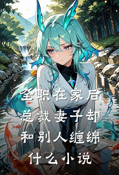 全职在家后，总裁妻子却和别人缠绵什么小说
