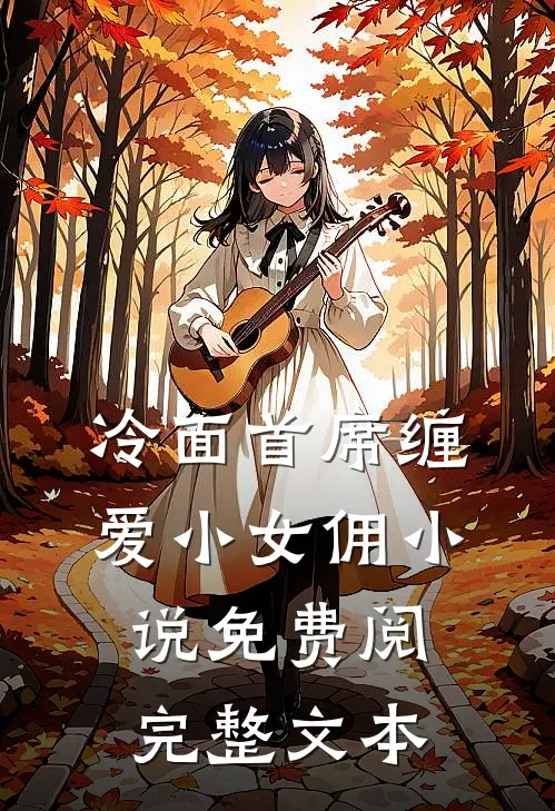 冷面首席缠爱小女佣小说免费阅完整文本