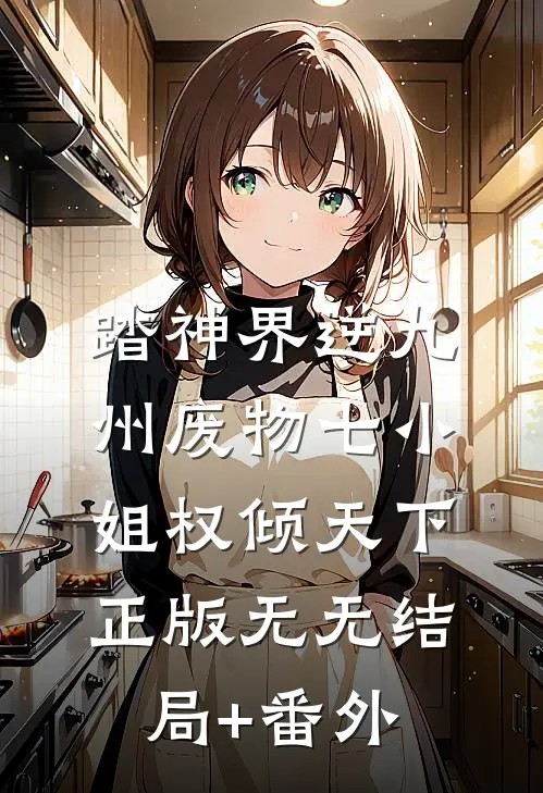 踏神界逆九州废物七小姐权倾天下正版无无结局+番外
