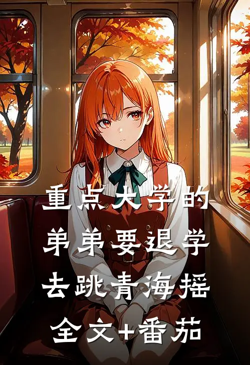 重点大学的弟弟要退学去跳青海摇全文+番茄