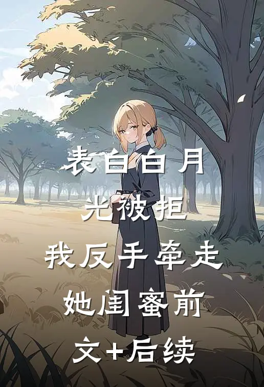 表白白月光被拒，我反手牵走她闺蜜前文+后续