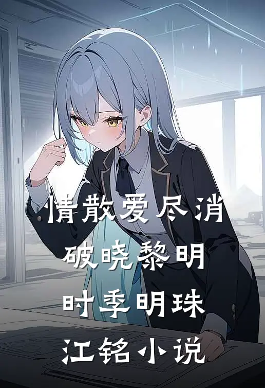 情散爱尽消，破晓黎明时季明珠江铭小说