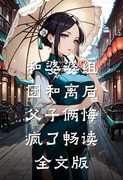 和婆婆组团和离后，父子俩悔疯了畅读全文版