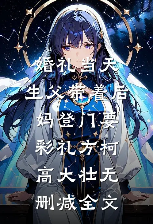 婚礼当天，生父带着后妈登门要彩礼方柯高大壮无删减全文