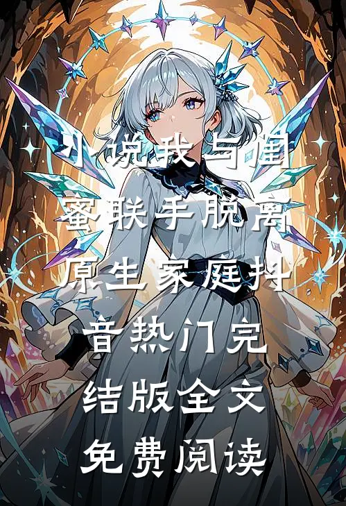 小说我与闺蜜联手脱离原生家庭抖音热门完结版全文免费阅读