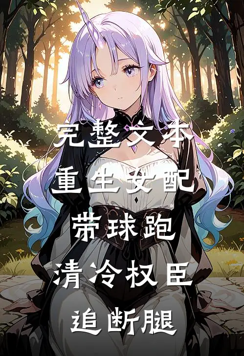 完整文本重生女配带球跑，清冷权臣追断腿