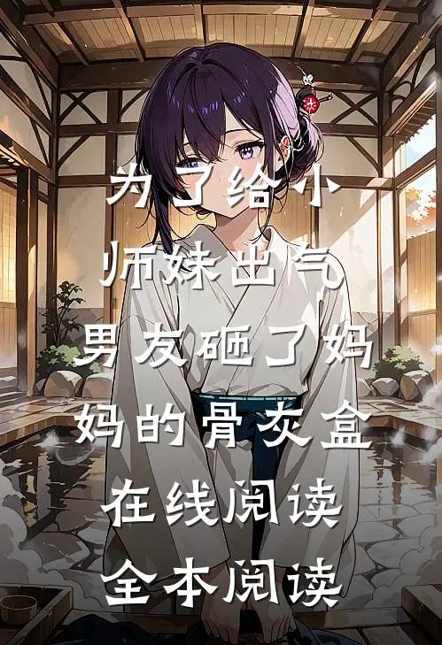为了给小师妹出气，男友砸了妈妈的骨灰盒在线阅读全本阅读