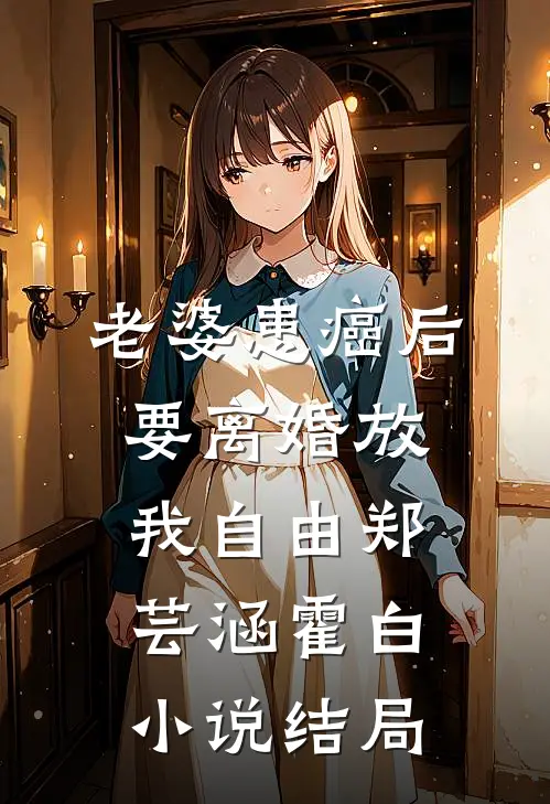 老婆患癌后，要离婚放我自由郑芸涵霍白小说结局