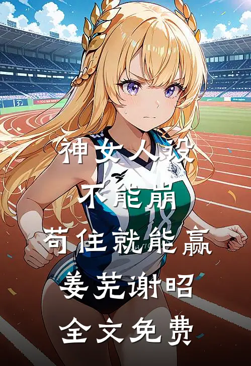 神女人设不能崩，苟住就能赢姜芜谢昭全文免费