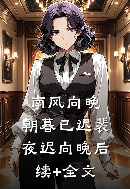 南风向晚，朝暮已迟裴夜迟向晚后续+全文