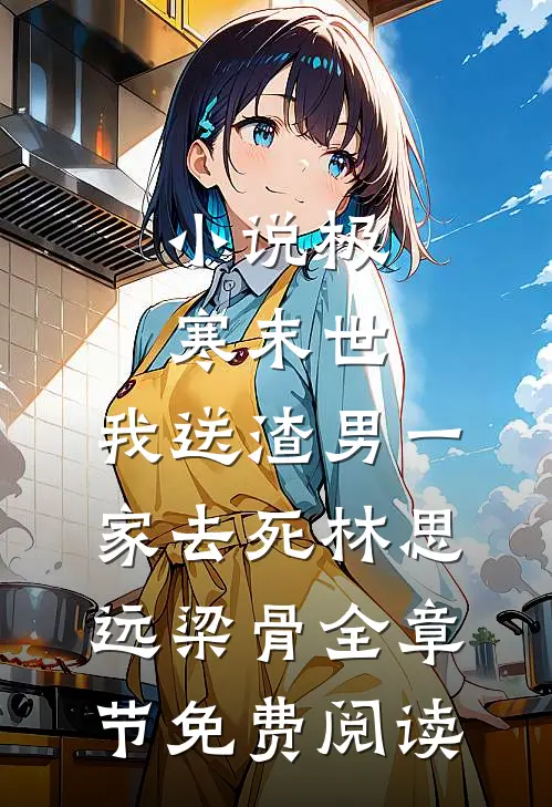 小说极寒末世，我送渣男一家去死林思远梁骨全章节免费阅读
