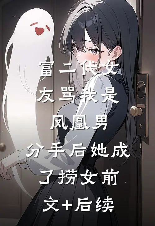 富二代女友骂我是凤凰男，分手后她成了捞女前文+后续