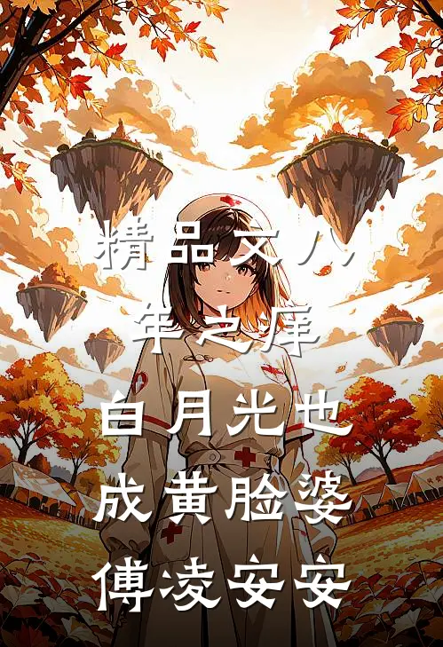 精品文八年之痒,白月光也成黄脸婆傅凌安安