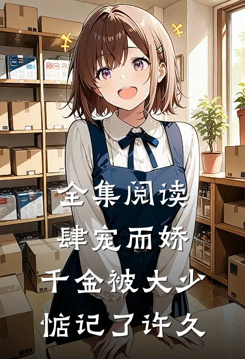 全集阅读肆宠而娇，千金被大少惦记了许久