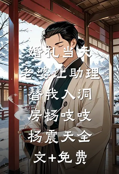 婚礼当天，老婆让助理替我入洞房杨吱吱杨震天全文+免费