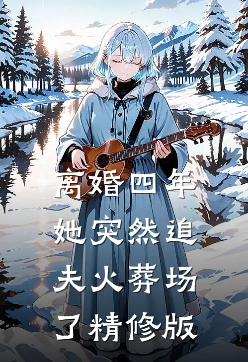 离婚四年，她突然追夫火葬场了精修版