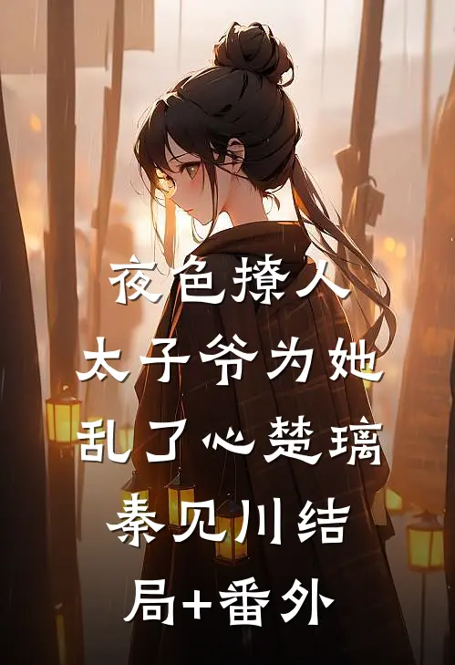 夜色撩人，太子爷为她乱了心楚璃秦见川结局+番外