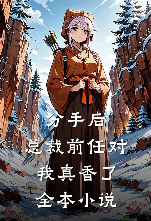 分手后，总裁前任对我真香了全本小说