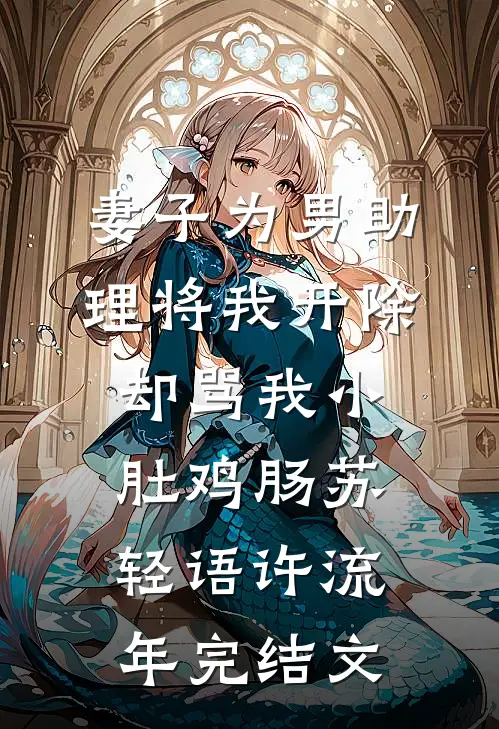 妻子为男助理将我开除，却骂我小肚鸡肠苏轻语许流年完结文