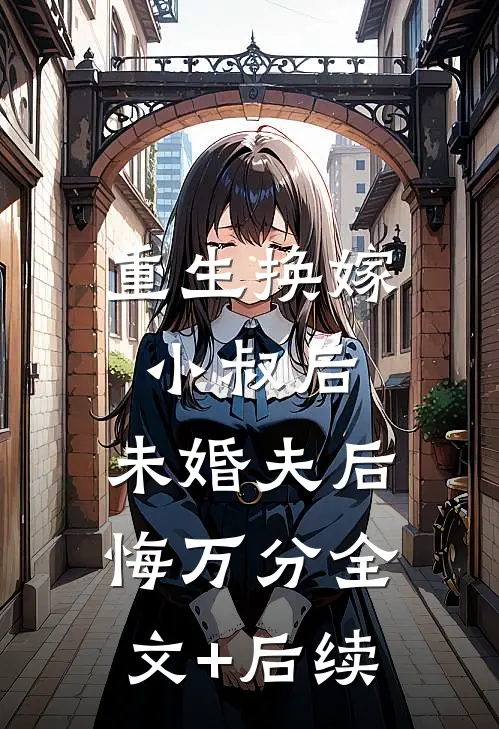 重生换嫁小叔后，未婚夫后悔万分全文+后续