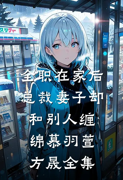 全职在家后，总裁妻子却和别人缠绵慕羽萱方晟全集