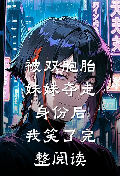 被双胞胎妹妹夺走身份后，我笑了完整阅读