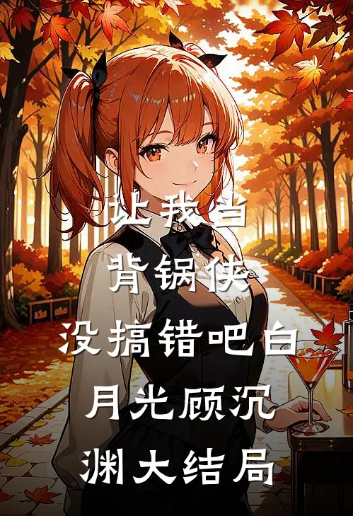 让我当背锅侠，没搞错吧白月光顾沉渊大结局