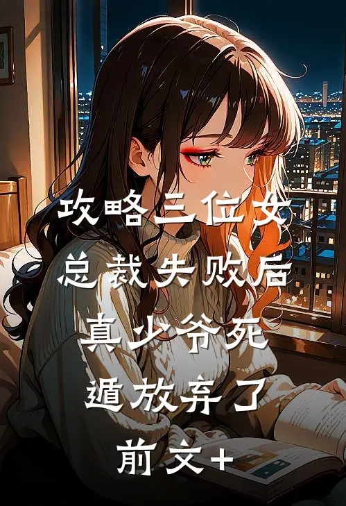 攻略三位女总裁失败后，真少爷死遁放弃了前文+