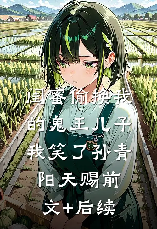闺蜜偷换我的鬼王儿子，我笑了孙青阳天赐前文+后续