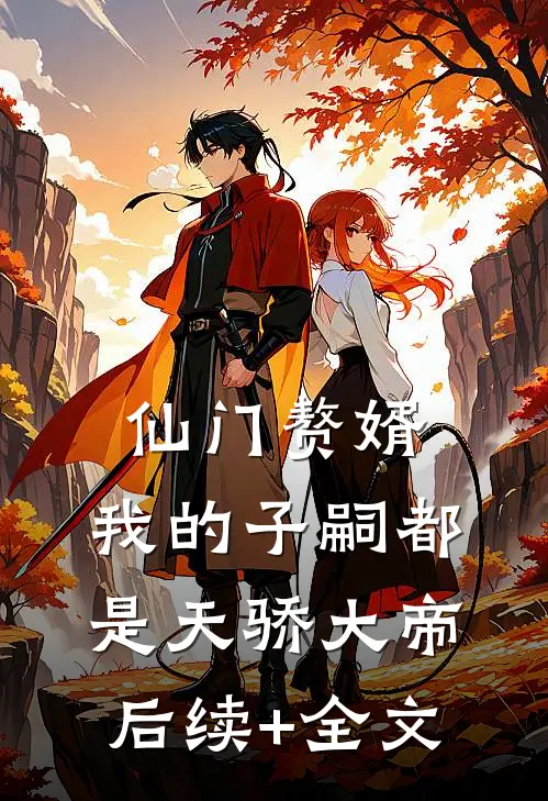 仙门赘婿，我的子嗣都是天骄大帝后续+全文