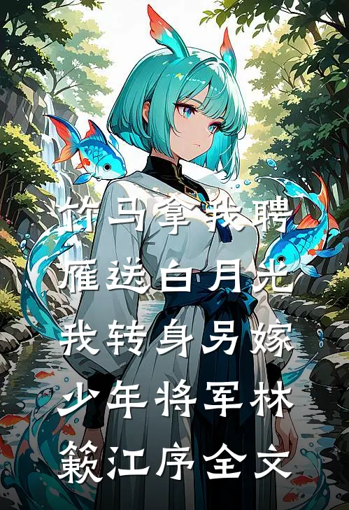 竹马拿我聘雁送白月光，我转身另嫁少年将军林簌江序全文