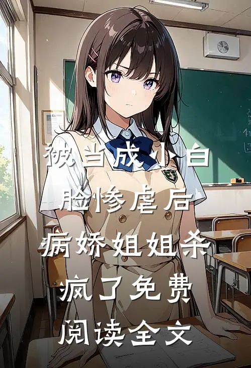 被当成小白脸惨虐后，病娇姐姐杀疯了免费阅读全文