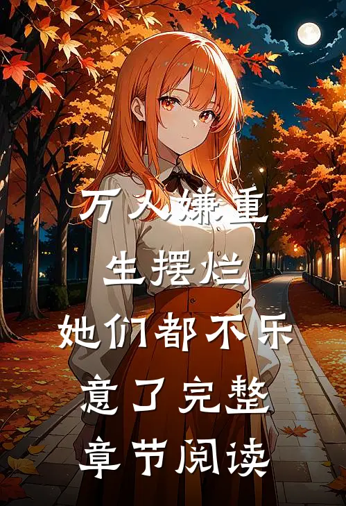 万人嫌重生摆烂，她们都不乐意了完整章节阅读