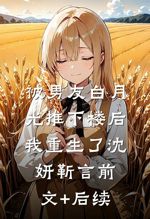 被男友白月光推下楼后，我重生了沈妍靳言前文+后续