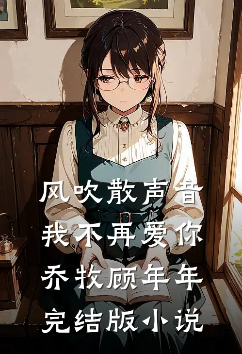 风吹散声音，我不再爱你乔牧顾年年完结版小说