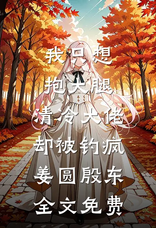 我只想抱大腿，清冷大佬却被钓疯姜圆殷东全文免费