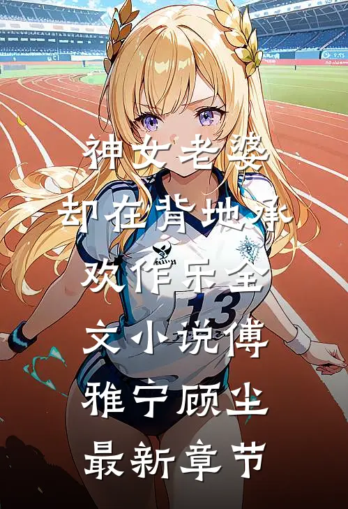 神女老婆，却在背地承欢作乐全文小说傅雅宁顾尘最新章节