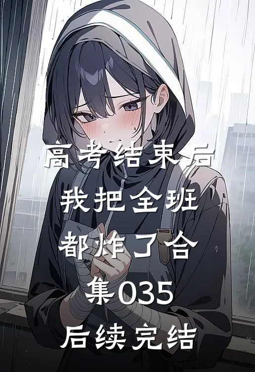 高考结束后，我把全班都炸了合集035后续完结