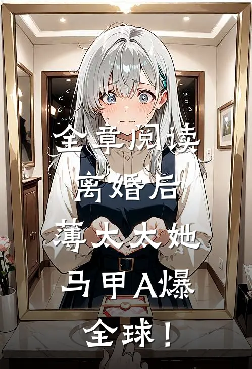 全章阅读离婚后，薄太太她马甲A爆全球！