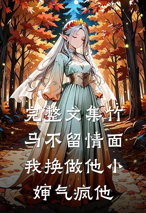 完整文集竹马不留情面,我换做他小婶气疯他