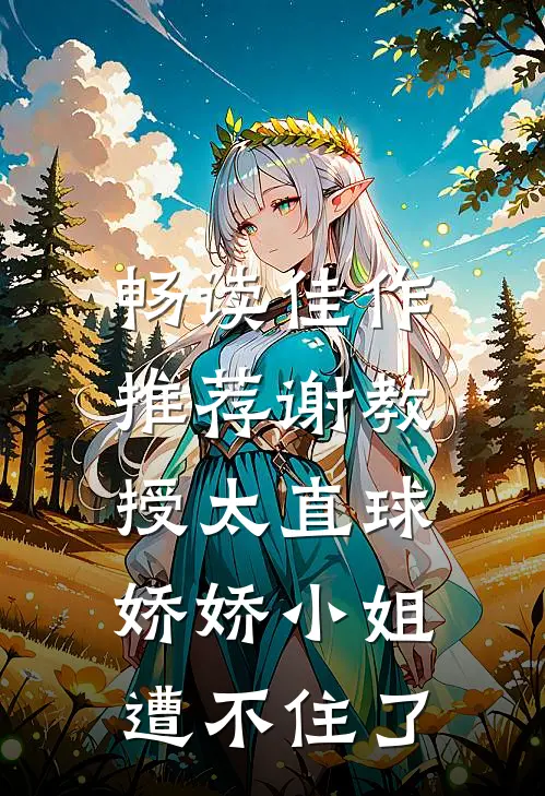 畅读佳作推荐谢教授太直球，娇娇小姐遭不住了