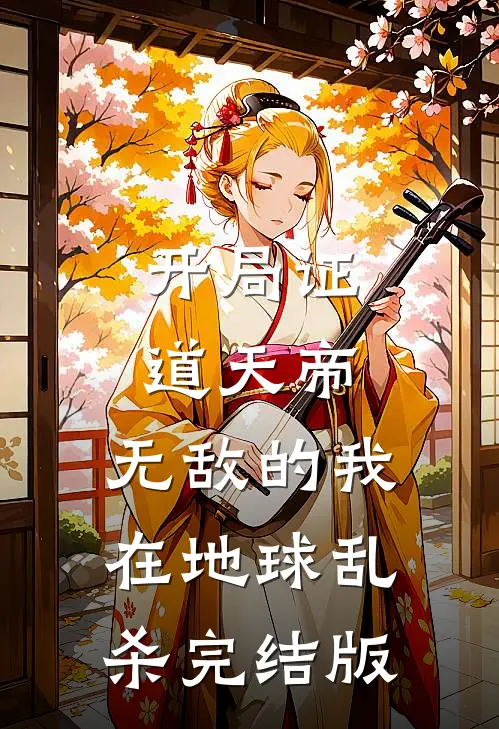 开局证道天帝，无敌的我在地球乱杀完结版