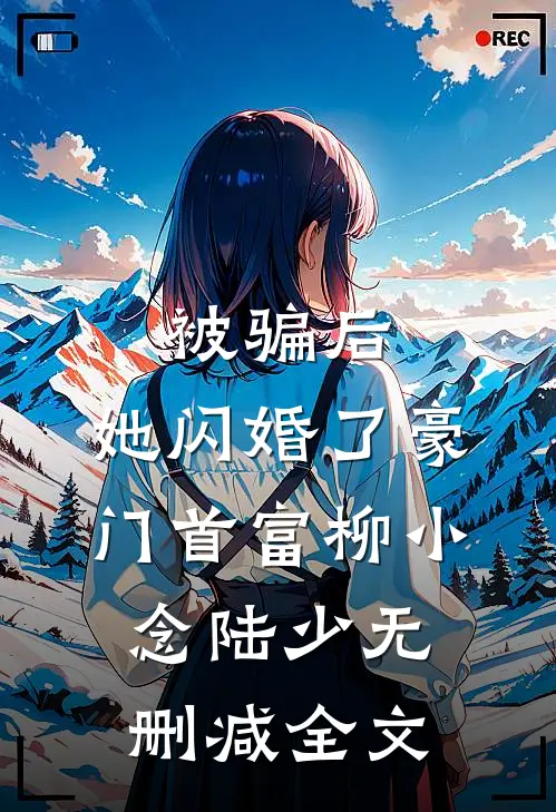 被骗后，她闪婚了豪门首富柳小念陆少无删减全文