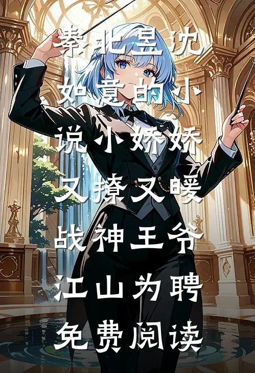 秦北昱沈如意的小说小娇娇又撩又暖，战神王爷江山为聘免费阅读