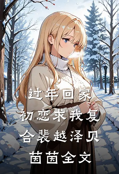 过年回家，初恋求我复合裴越泽贝茵茵全文