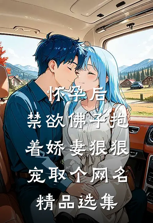 怀孕后,禁欲佛子抱着娇妻狠狠宠取个网名精品选集