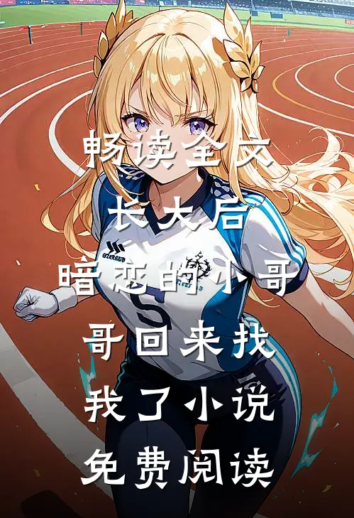畅读全文长大后,暗恋的小哥哥回来找我了小说免费阅读